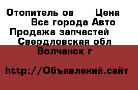 Отопитель ов 30 › Цена ­ 100 - Все города Авто » Продажа запчастей   . Свердловская обл.,Волчанск г.